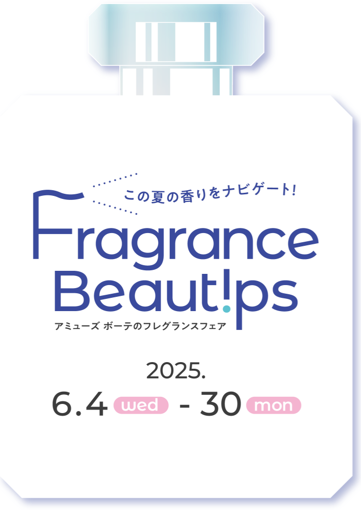 この夏の香りをナビゲート！ Fragrance Beautips アミューズ ボーテのフレグランスフェア ［2025年6月4日(水)→30日(月)］ 